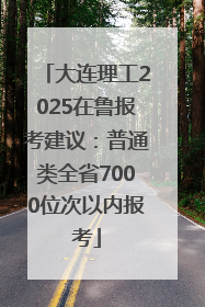 大连理工2025在鲁报考建议：普通类全省7000位次以内报考